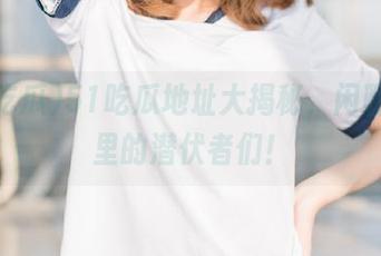 51吃瓜地址大揭秘，闲聊阵营里的潜伏者们！