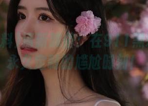 清新脱俗：在911黑料里找个永久定制的尴尬时刻！