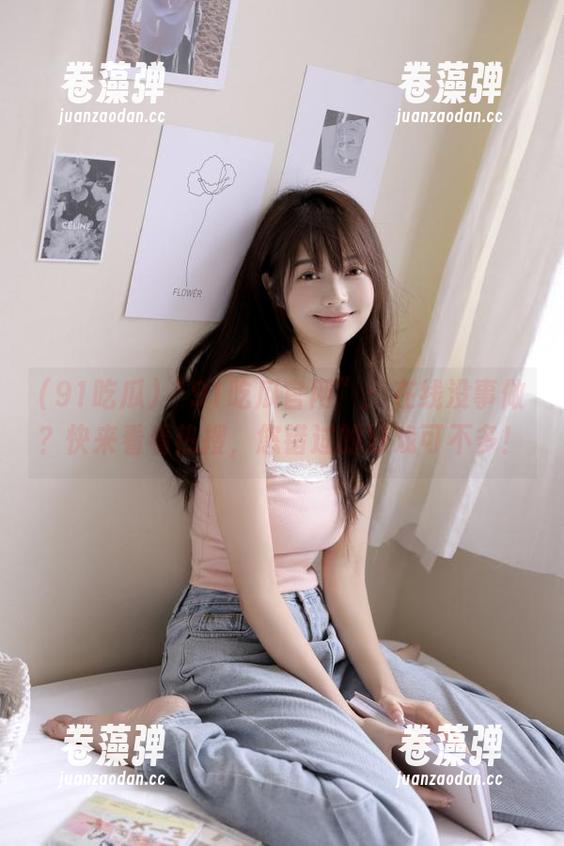 “91吃瓜官网”：在线没事做？快来看看热搜，您错过的好戏可不多！