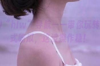 “hlw”导航——带你玩转各种花式吃瓜，这波操作稳！