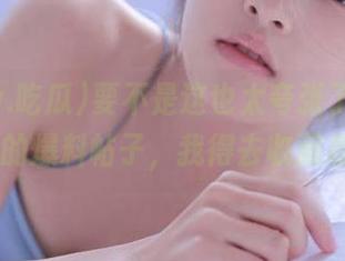 要不是这也太夸张了，www.吃瓜的爆料帖子，我得去收藏备份了。