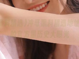 冲哥黑料精选地址，甜鲛的官方黑历史大曝光