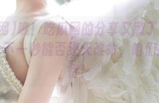 瞧！吃瓜网的分享又撒了一大票大瓜，下一秒能否逆天改命，咱们拭目以待！