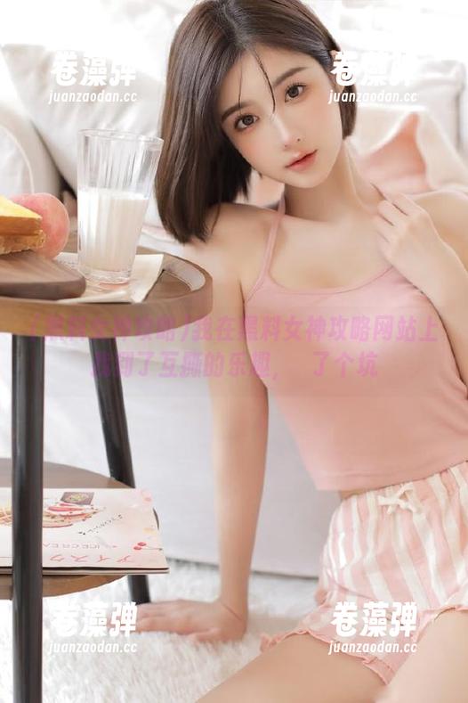 黑料女神攻略 我在黑料女神攻略网站上找到了互撕的乐趣,続了个坑